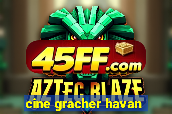 cine gracher havan